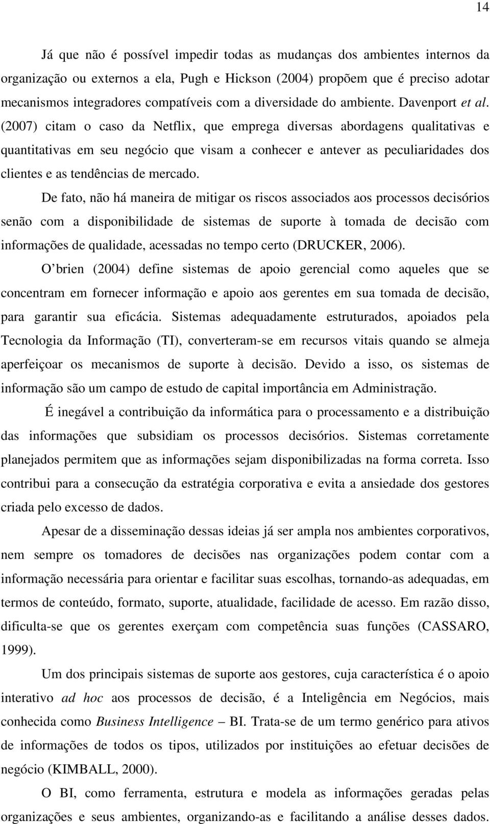 (2007) citam o caso da Netflix, que emprega diversas abordagens qualitativas e quantitativas em seu negócio que visam a conhecer e antever as peculiaridades dos clientes e as tendências de mercado.