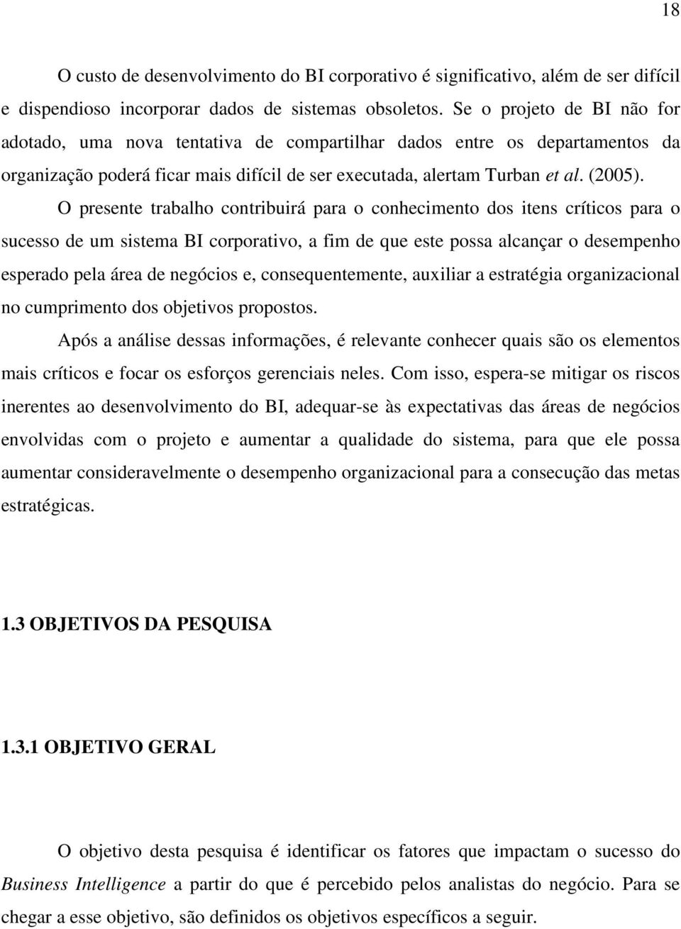 O presente trabalho contribuirá para o conhecimento dos itens críticos para o sucesso de um sistema BI corporativo, a fim de que este possa alcançar o desempenho esperado pela área de negócios e,