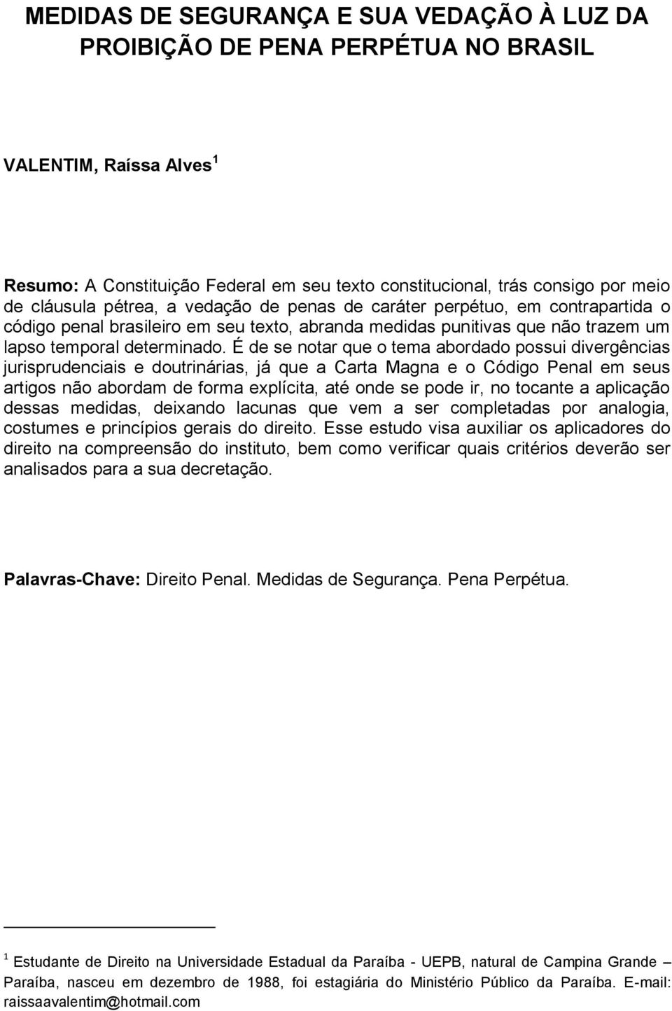 É de se notar que o tema abordado possui divergências jurisprudenciais e doutrinárias, já que a Carta Magna e o Código Penal em seus artigos não abordam de forma explícita, até onde se pode ir, no