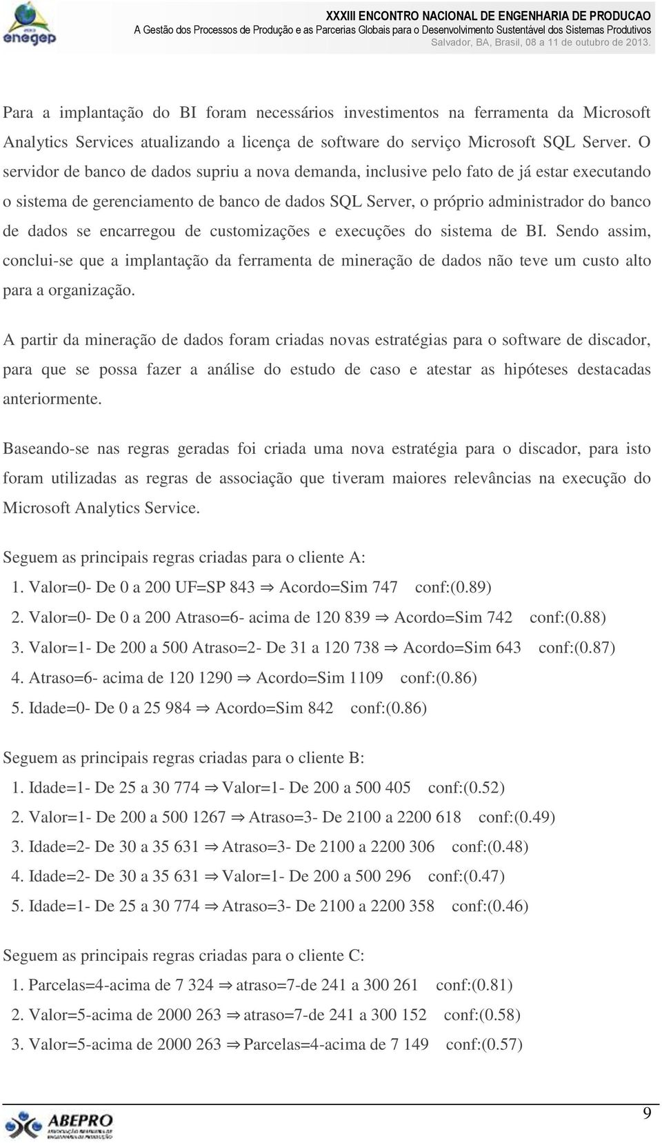 encarregou de customizações e execuções do sistema de BI. Sendo assim, conclui-se que a implantação da ferramenta de mineração de dados não teve um custo alto para a organização.