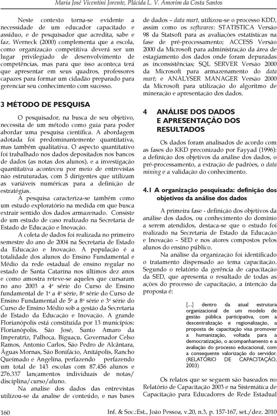 quadros, professores capazes para formar um cidadão preparado para gerenciar seu conhecimento com sucesso.