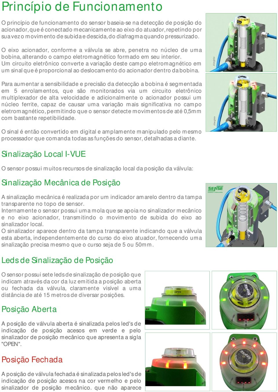 Um circuito eletrônico converte a variação deste campo eletromagnético em um sinal que é proporcional ao deslocamento do acionador dentro da bobina.