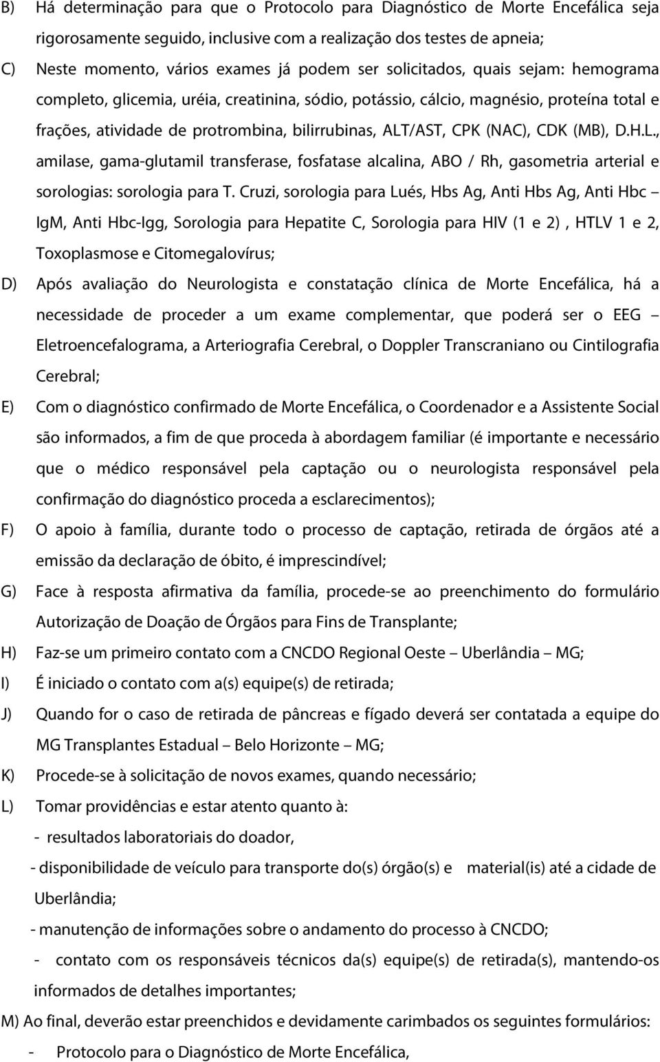 (MB), D.H.L., amilase, gama-glutamil transferase, fosfatase alcalina, ABO / Rh, gasometria arterial e sorologias: sorologia para T.