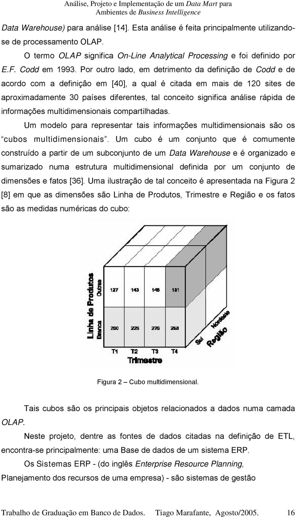 rápida de informações multidimensionais compartilhadas. Um modelo para representar tais informações multidimensionais são os cubos multidimensionais.