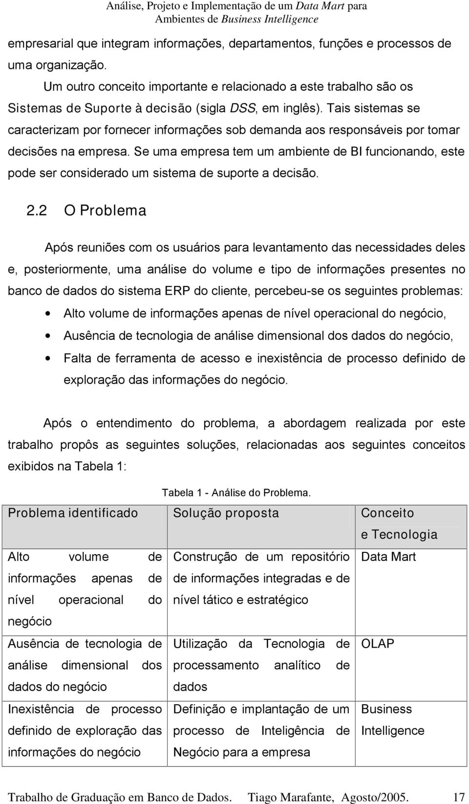 Tais sistemas se caracterizam por fornecer informações sob demanda aos responsáveis por tomar decisões na empresa.