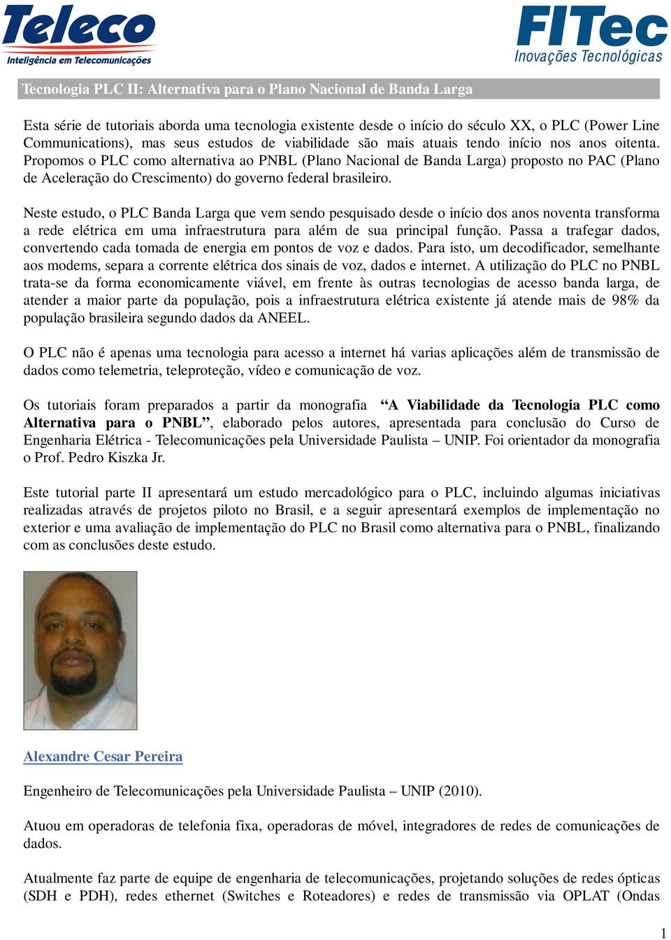 Propomos o PLC como alternativa ao PNBL (Plano Nacional de Banda Larga) proposto no PAC (Plano de Aceleração do Crescimento) do governo federal brasileiro.