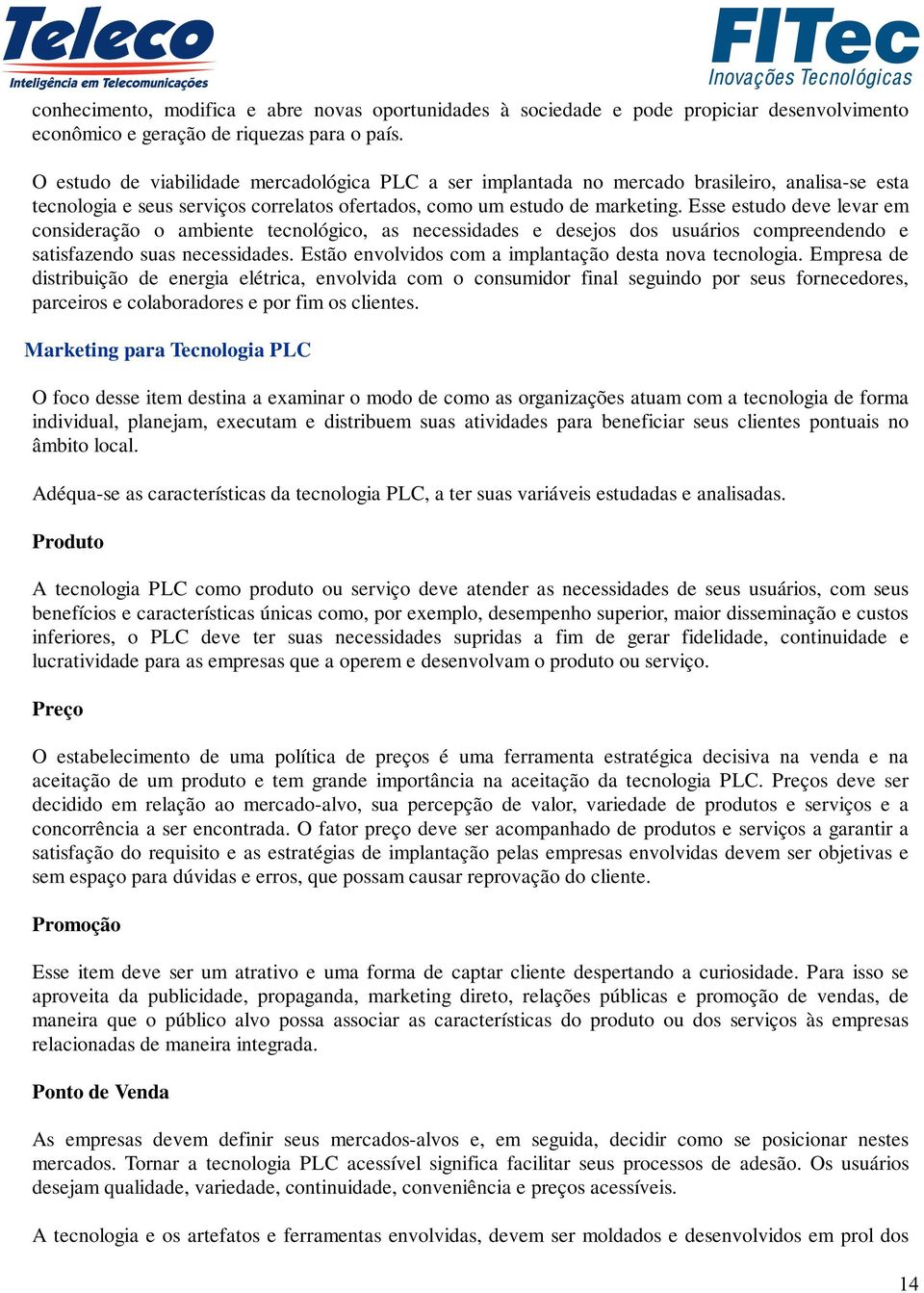 Esse estudo deve levar em consideração o ambiente tecnológico, as necessidades e desejos dos usuários compreendendo e satisfazendo suas necessidades.