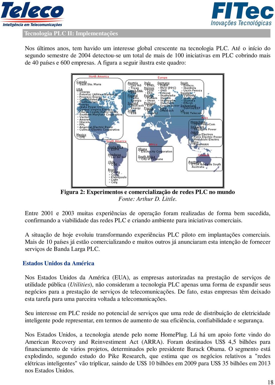 A figura a seguir ilustra este quadro: Figura 2: Experimentos e comercialização de redes PLC no mundo Fonte: Arthur D. Little.