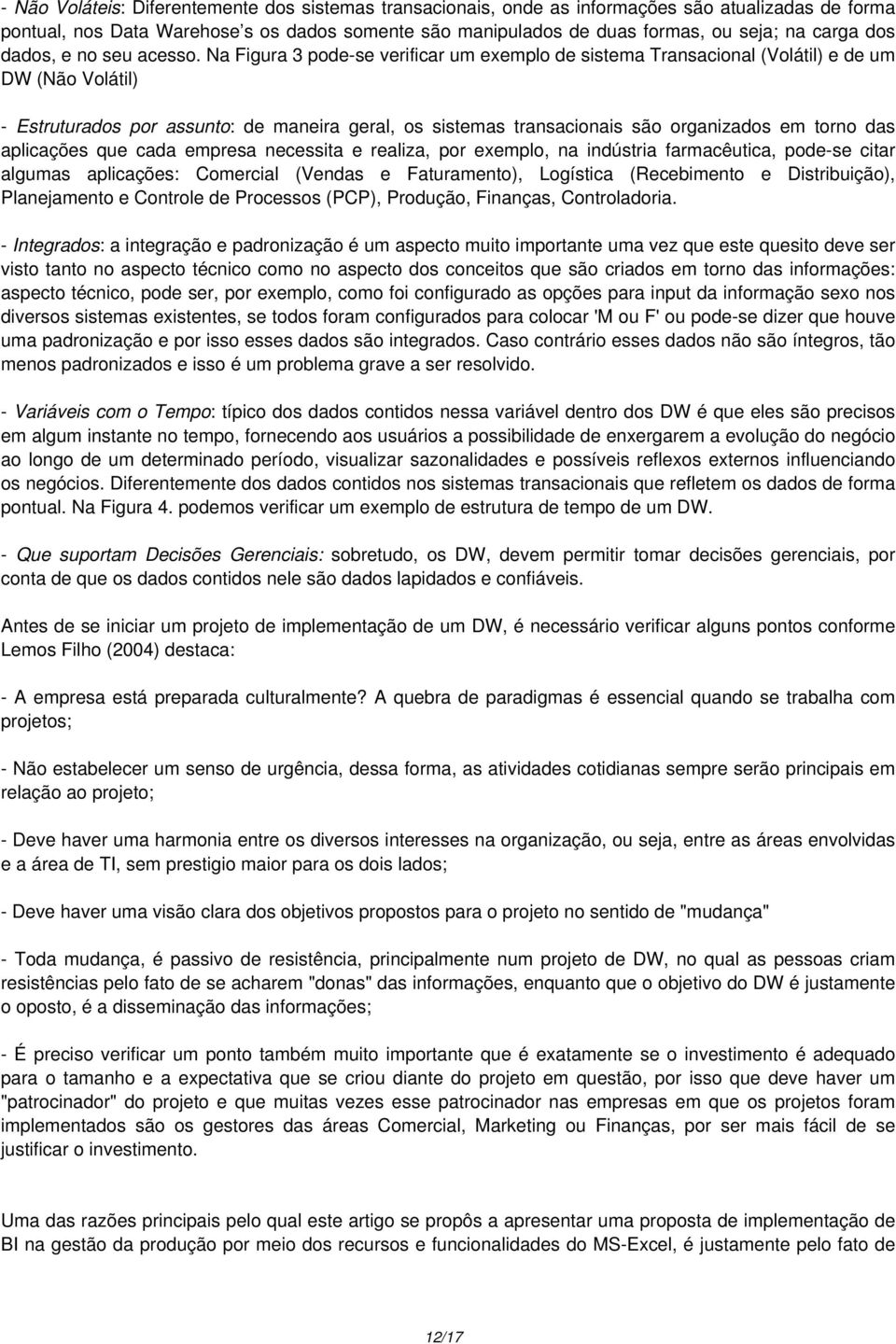 Na Figura 3 pode-se verificar um exemplo de sistema Transacional (Volátil) e de um DW (Não Volátil) - Estruturados por assunto: de maneira geral, os sistemas transacionais são organizados em torno