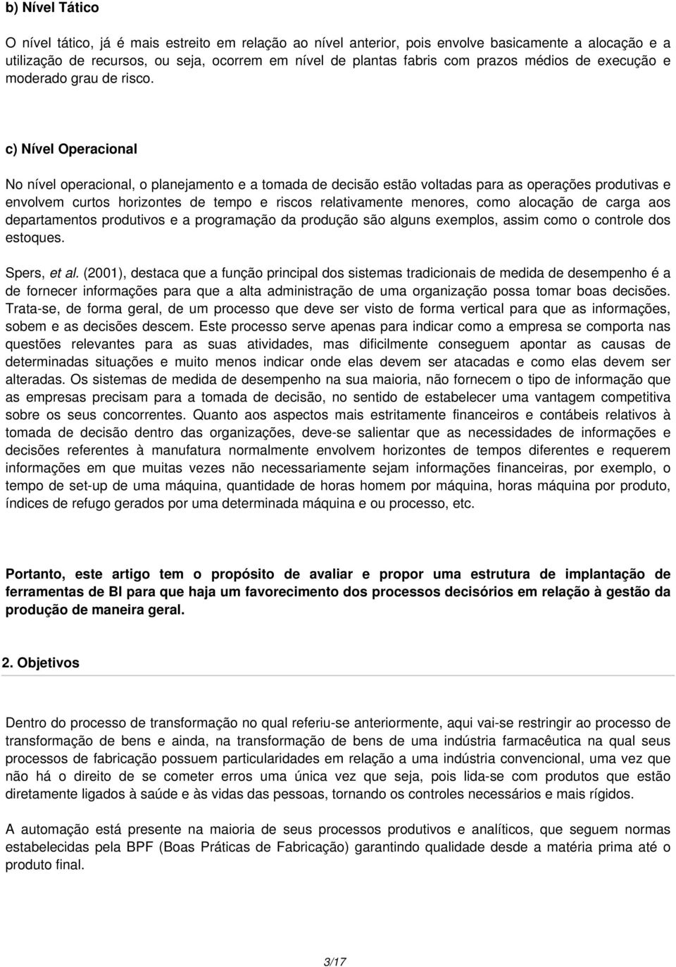 c) Nível Operacional No nível operacional, o planejamento e a tomada de decisão estão voltadas para as operações produtivas e envolvem curtos horizontes de tempo e riscos relativamente menores, como