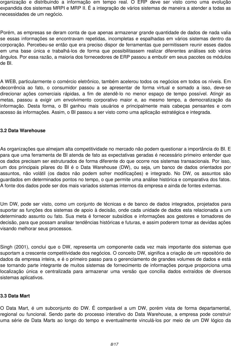 Porém, as empresas se deram conta de que apenas armazenar grande quantidade de dados de nada valia se essas informações se encontravam repetidas, incompletas e espalhadas em vários sistemas dentro da