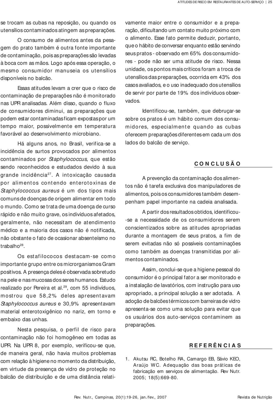 Logo após essa operação, o mesmo consumior manuseia os utensílios isponíveis no balcão. Essas atitues levam a crer que o risco e contaminação e preparações não é monitorao nas UPR analisaas.