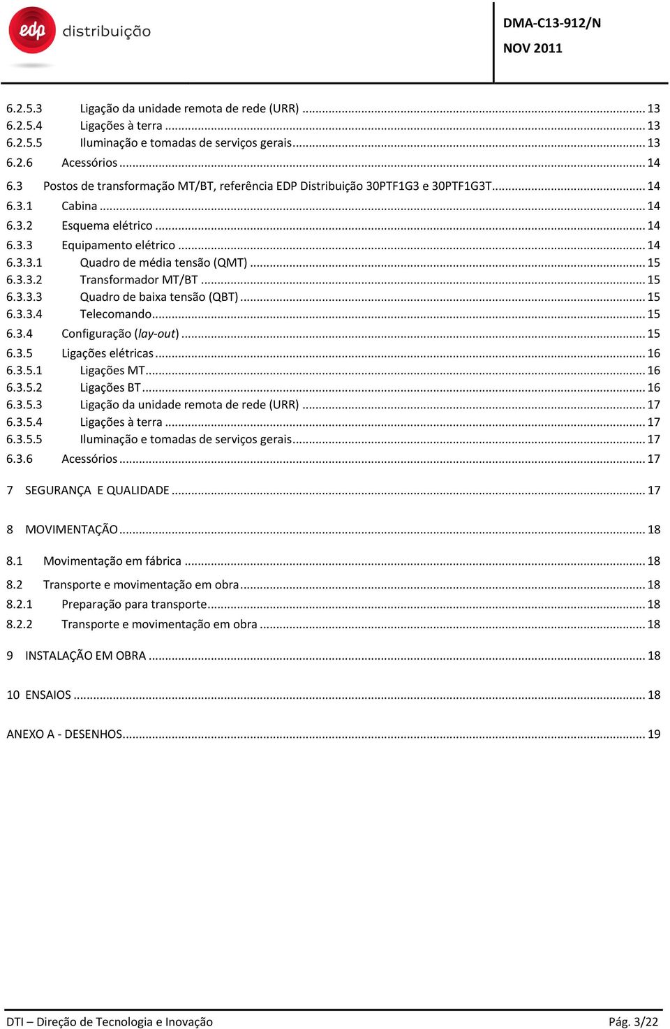 .. 15 6.3.3.2 Transformador MT/BT... 15 6.3.3.3 Quadro de baixa tensão (QBT)... 15 6.3.3.4 Telecomando... 15 6.3.4 Configuração (lay-out)... 15 6.3.5 Ligações elétricas... 16 6.3.5.1 Ligações MT.