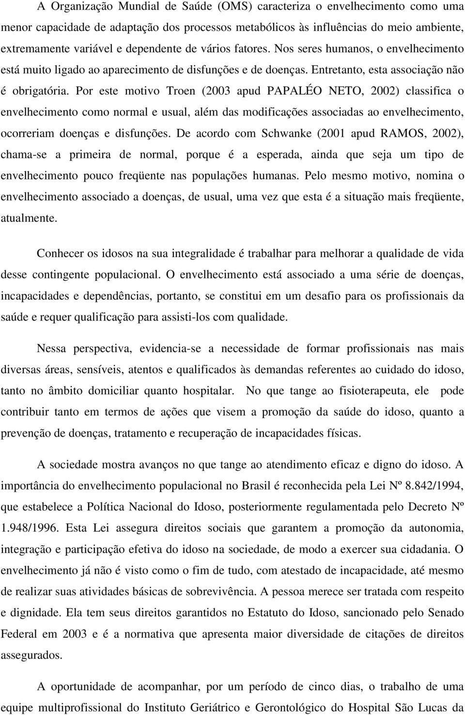 Por este motivo Troen (2003 apud PAPALÉO NETO, 2002) classifica o envelhecimento como normal e usual, além das modificações associadas ao envelhecimento, ocorreriam doenças e disfunções.