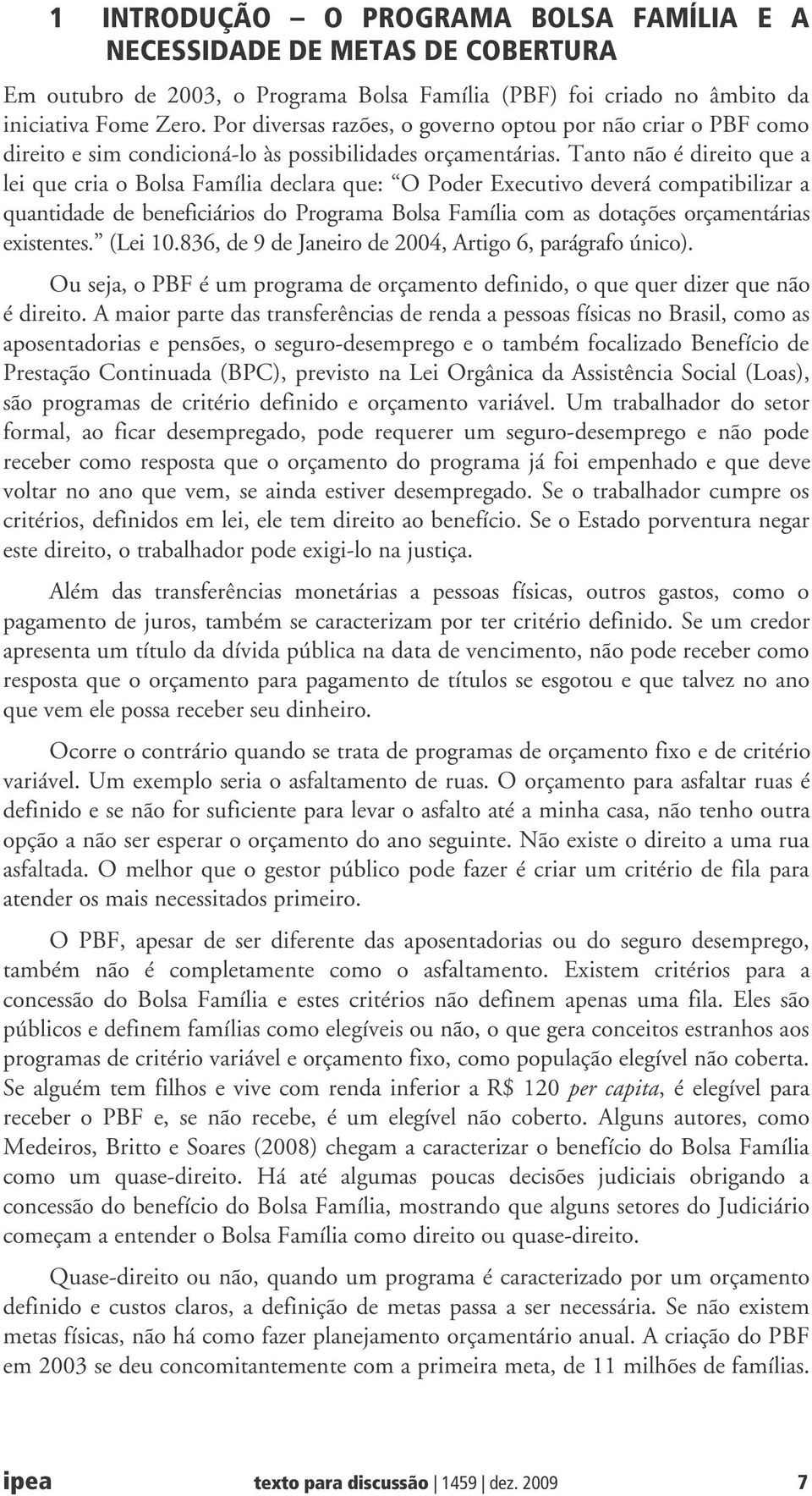 Tanto não é direito que a lei que cria o Bolsa Família declara que: O Poder Executivo deverá compatibilizar a quantidade de beneficiários do Programa Bolsa Família com as dotações orçamentárias