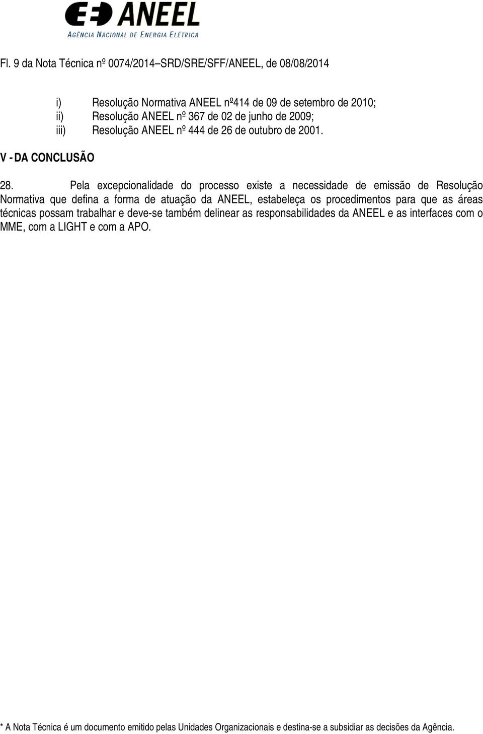 Pela excepcionalidade do processo existe a necessidade de emissão de Resolução Normativa que defina a forma de atuação da ANEEL, estabeleça