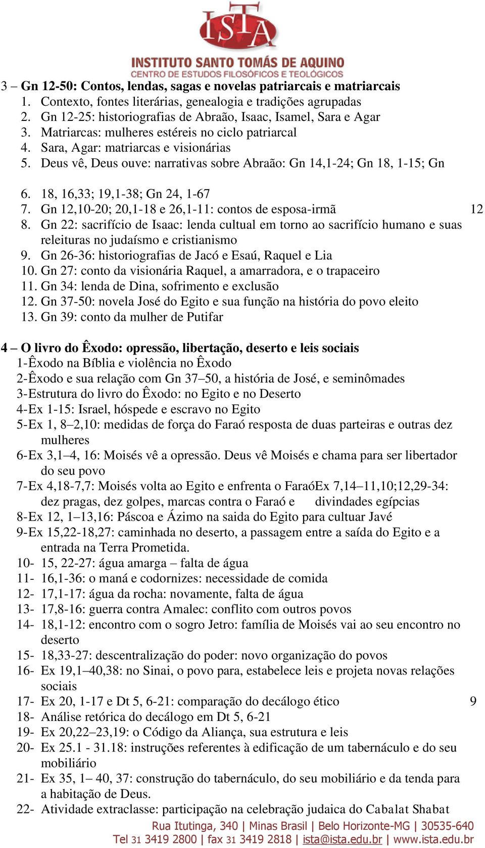 Deus vê, Deus ouve: narrativas sobre Abraão: Gn 14,1-24; Gn 18, 1-15; Gn 6. 18, 16,33; 19,1-38; Gn 24, 1-67 7. Gn 12,10-20; 20,1-18 e 26,1-11: contos de esposa-irmã 8.