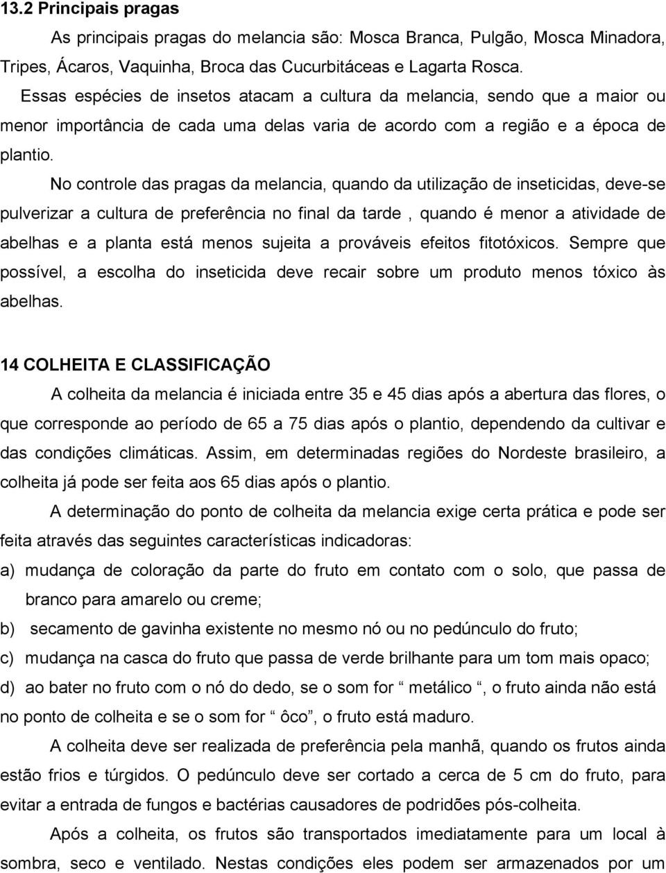 No controle das pragas da melancia, quando da utilização de inseticidas, deve-se pulverizar a cultura de preferência no final da tarde, quando é menor a atividade de abelhas e a planta está menos