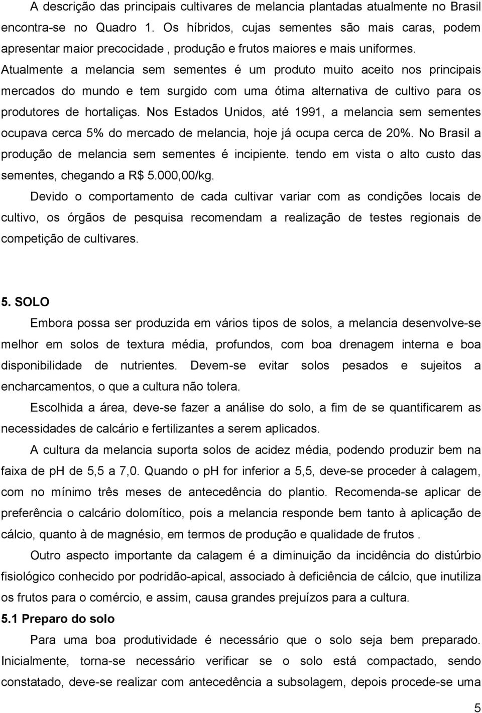 Atualmente a melancia sem sementes é um produto muito aceito nos principais mercados do mundo e tem surgido com uma ótima alternativa de cultivo para os produtores de hortaliças.