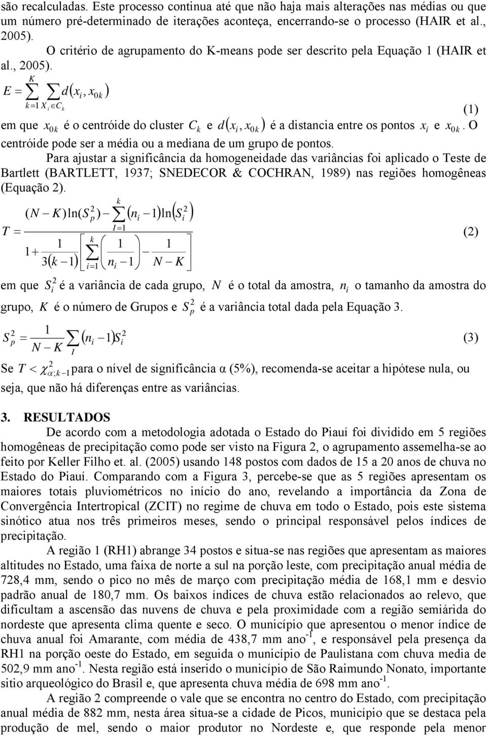 K ( x, x ) E = d 0k k= 1 X Ck (1) em que x 0 k é o centróde do cluster C k e d( x, x0k ) é a dstanca entre os pontos x e x 0 k. O centróde pode ser a méda ou a medana de um grupo de pontos.