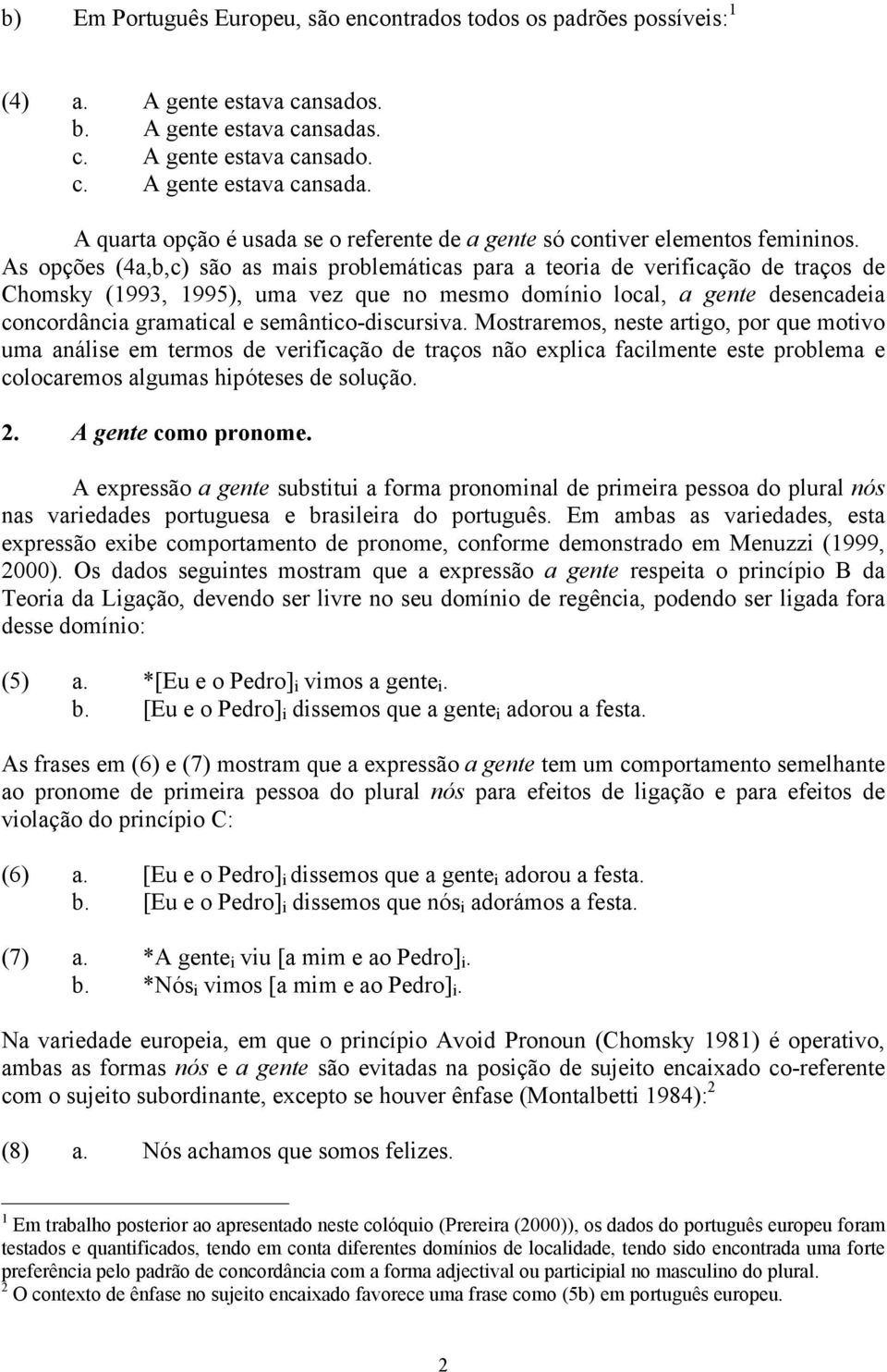 As opções (4a,b,c) são as mais problemáticas para a teoria de verificação de traços de Chomsky (1993, 1995), uma vez que no mesmo domínio local, a gente desencadeia concordância gramatical e