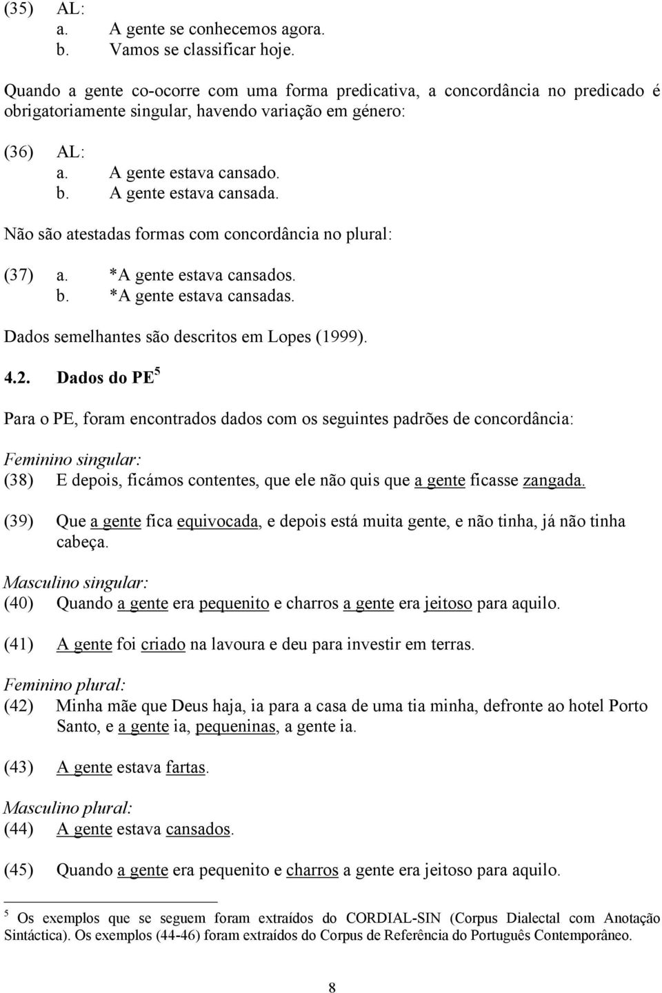 Não são atestadas formas com concordância no plural: (37) a. *A gente estava cansados. b. *A gente estava cansadas. Dados semelhantes são descritos em Lopes (1999). 4.2.