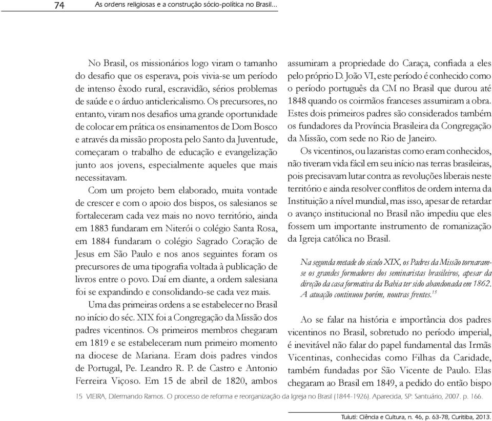 Os precursores, no entanto, viram nos desafios uma grande oportunidade de colocar em prática os ensinamentos de Dom Bosco e através da missão proposta pelo Santo da Juventude, começaram o trabalho de