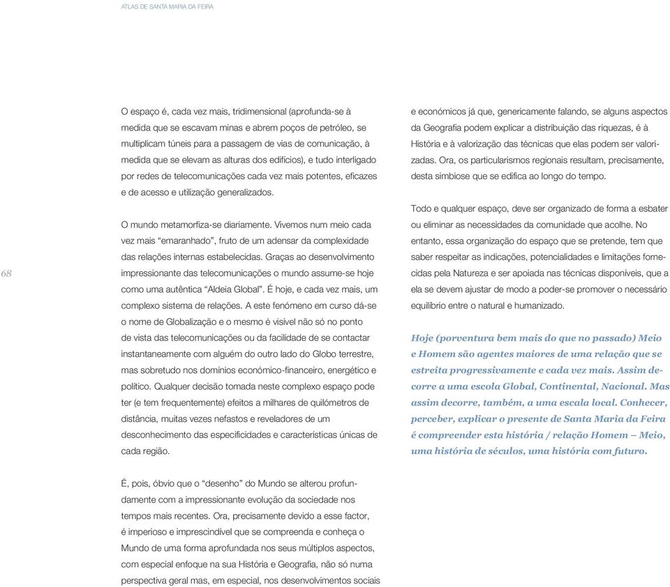 O mundo metamorfiza-se diariamente. Vivemos num meio cada vez mais emaranhado, fruto de um adensar da complexidade das relações internas estabelecidas.