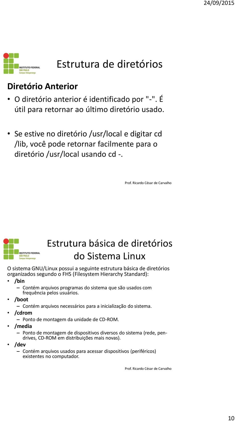 Estrutura básica de diretórios do Sistema Linux O sistema GNU/Linux possui a seguinte estrutura básica de diretórios organizados segundo o FHS (Filesystem Hierarchy Standard): /bin Contém arquivos