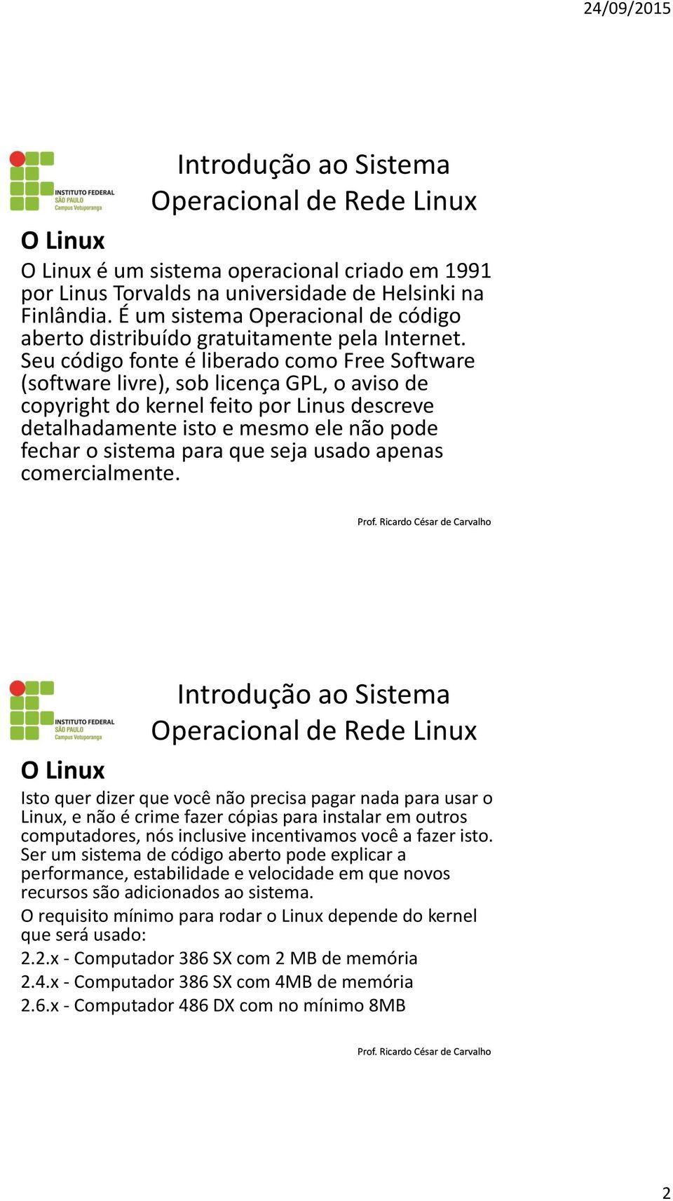 Seu código fonte é liberado como Free Software (software livre), sob licença GPL, o aviso de copyright do kernel feito por Linus descreve detalhadamente isto e mesmo ele não pode fechar o sistema