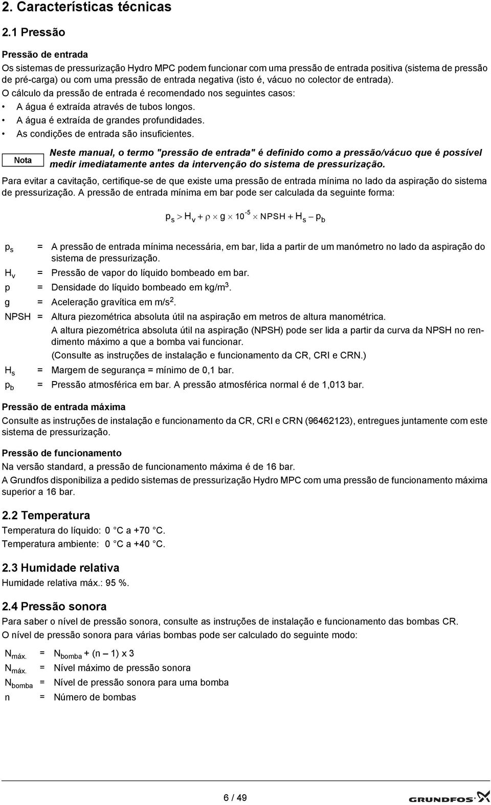 é, vácuo no colector de entrada). O cálculo da pressão de entrada é recomendado nos seguintes casos: A água é extraída através de tubos longos. A água é extraída de grandes profundidades.