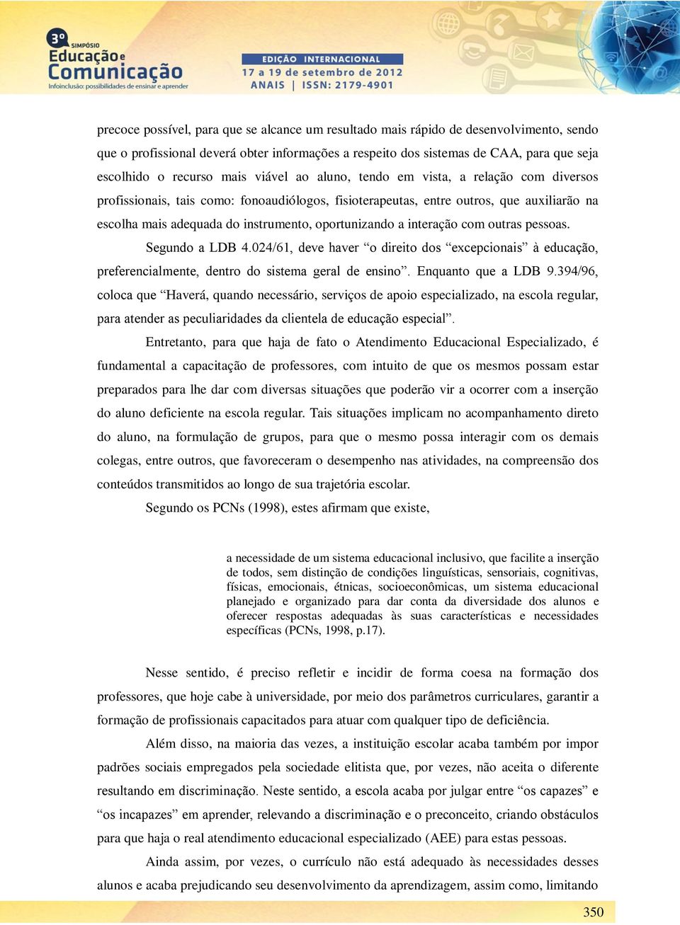 oportunizando a interação com outras pessoas. Segundo a LDB 4.024/61, deve haver o direito dos excepcionais à educação, preferencialmente, dentro do sistema geral de ensino. Enquanto que a LDB 9.