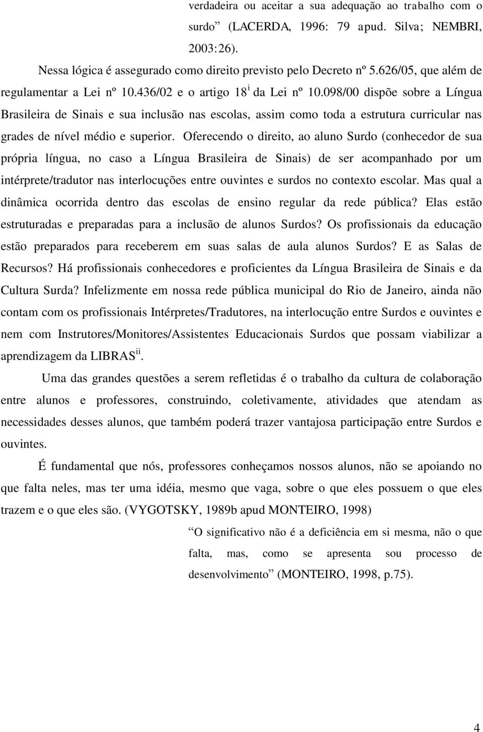 098/00 dispõe sobre a Língua Brasileira de Sinais e sua inclusão nas escolas, assim como toda a estrutura curricular nas grades de nível médio e superior.