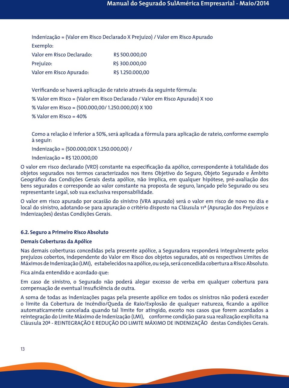 000,00) X 100 % Valor em Risco = 40% Como a relação é inferior a 50%, será aplicada a fórmula para aplicação de rateio, conforme exemplo à seguir: Indenização = (500.000,00X 1.250.