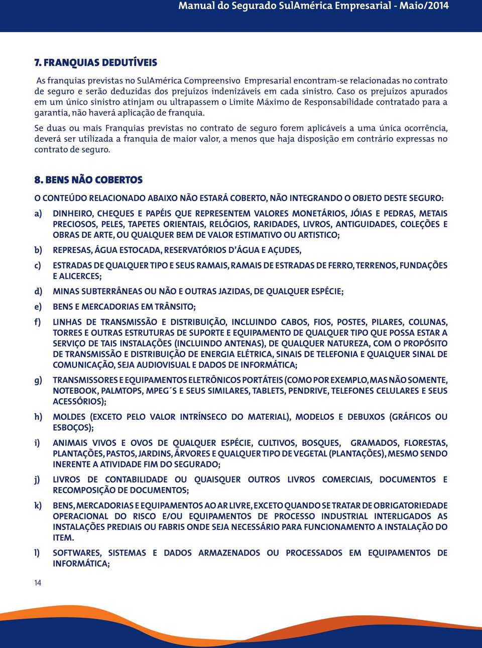 Se duas ou mais Franquias previstas no contrato de seguro forem aplicáveis a uma única ocorrência, deverá ser utilizada a franquia de maior valor, a menos que haja disposição em contrário expressas