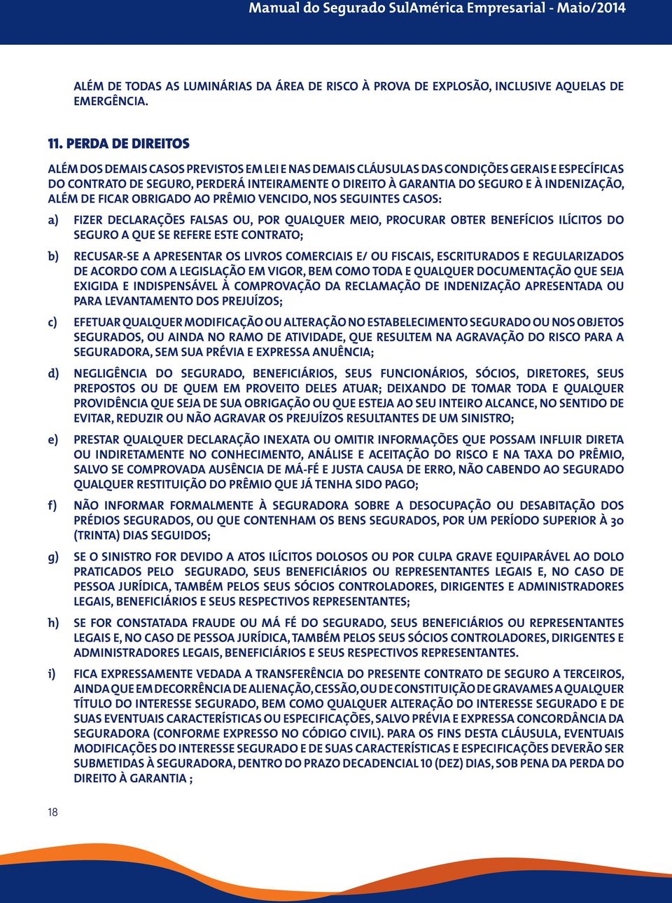 INDENIZAÇÃO, ALÉM DE FICAR OBRIGADO AO PRÊMIO VENCIDO, NOS SEGUINTES CASOS: a) FIZER DECLARAÇÕES FALSAS OU, POR QUALQUER MEIO, PROCURAR OBTER BENEFÍCIOS ILÍCITOS DO SEGURO A QUE SE REFERE ESTE