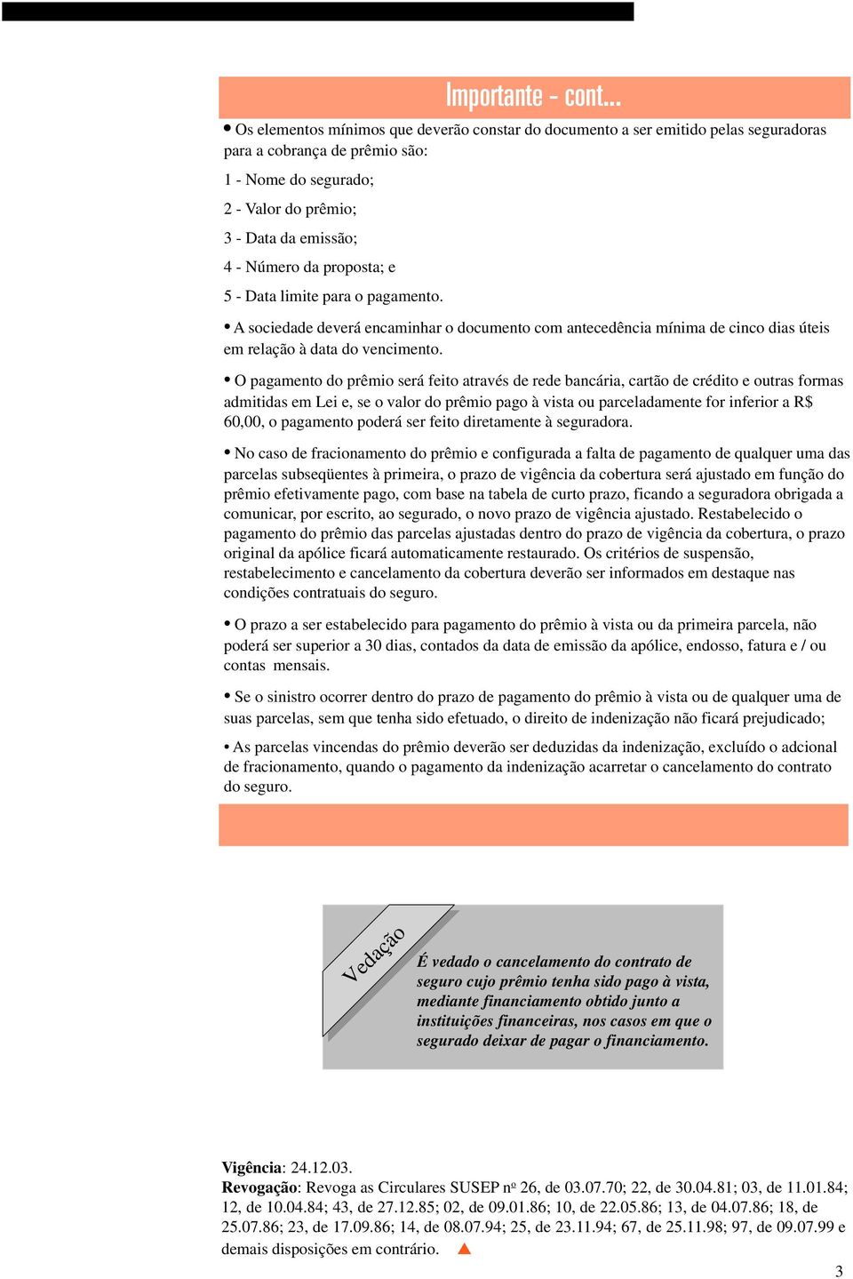 O pagamento do prêmio será feito através de rede bancária, cartão de crédito e outras formas admitidas em Lei e, se o valor do prêmio pago à vista ou parceladamente for inferior a R$ 60,00, o