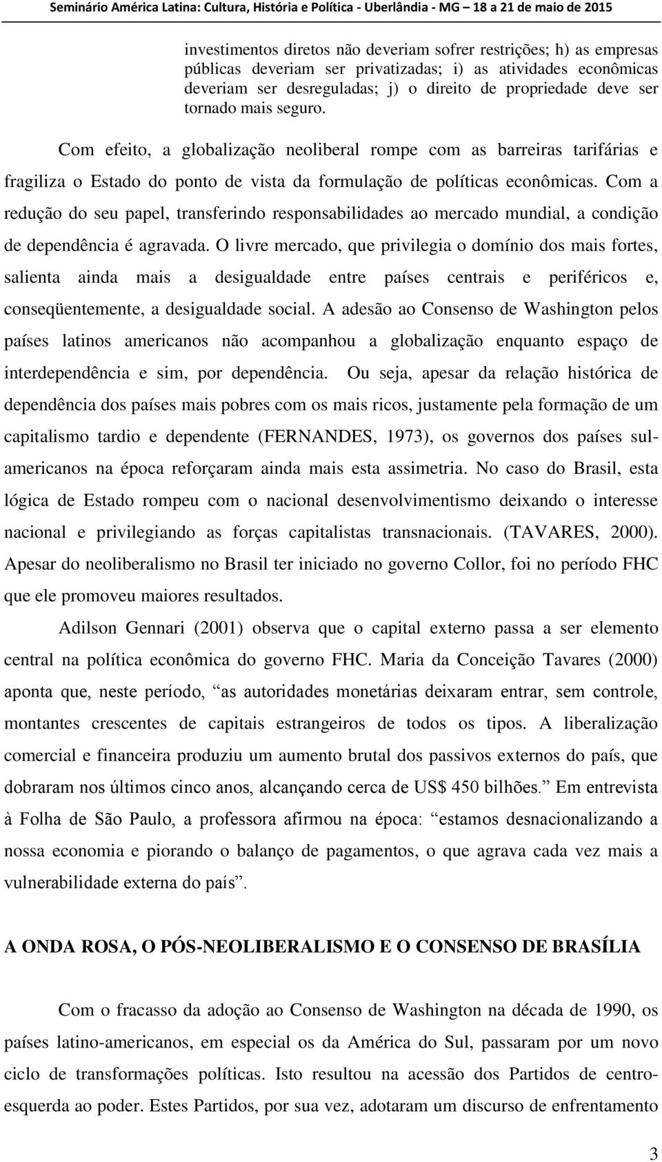 Com a redução do seu papel, transferindo responsabilidades ao mercado mundial, a condição de dependência é agravada.