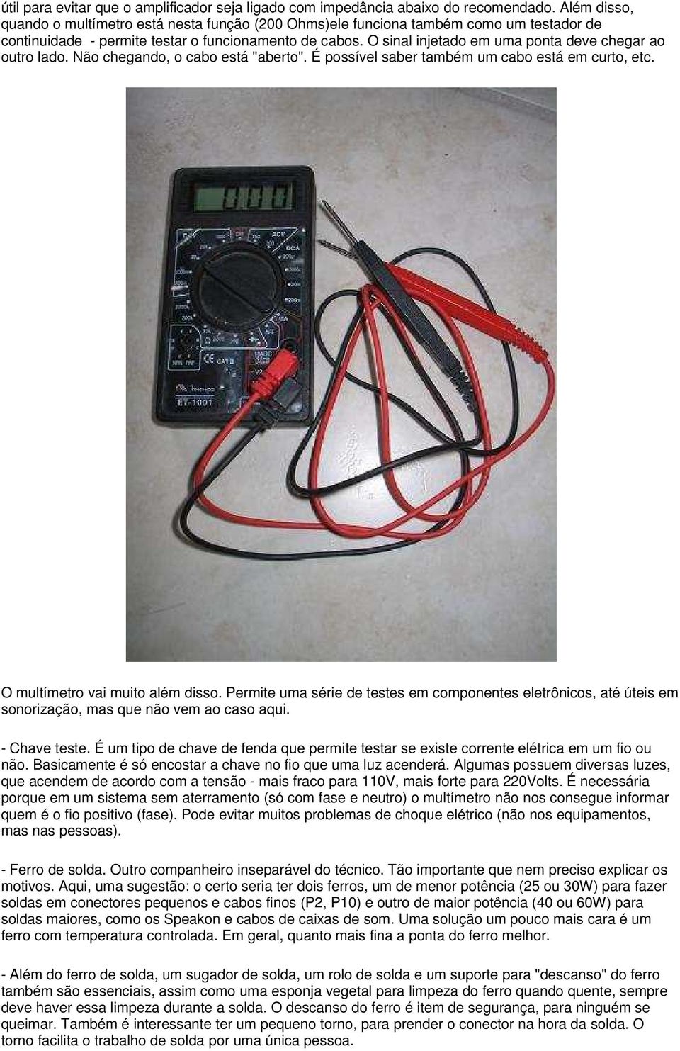 O sinal injetado em uma ponta deve chegar ao outro lado. Não chegando, o cabo está "aberto". É possível saber também um cabo está em curto, etc. O multímetro vai muito além disso.