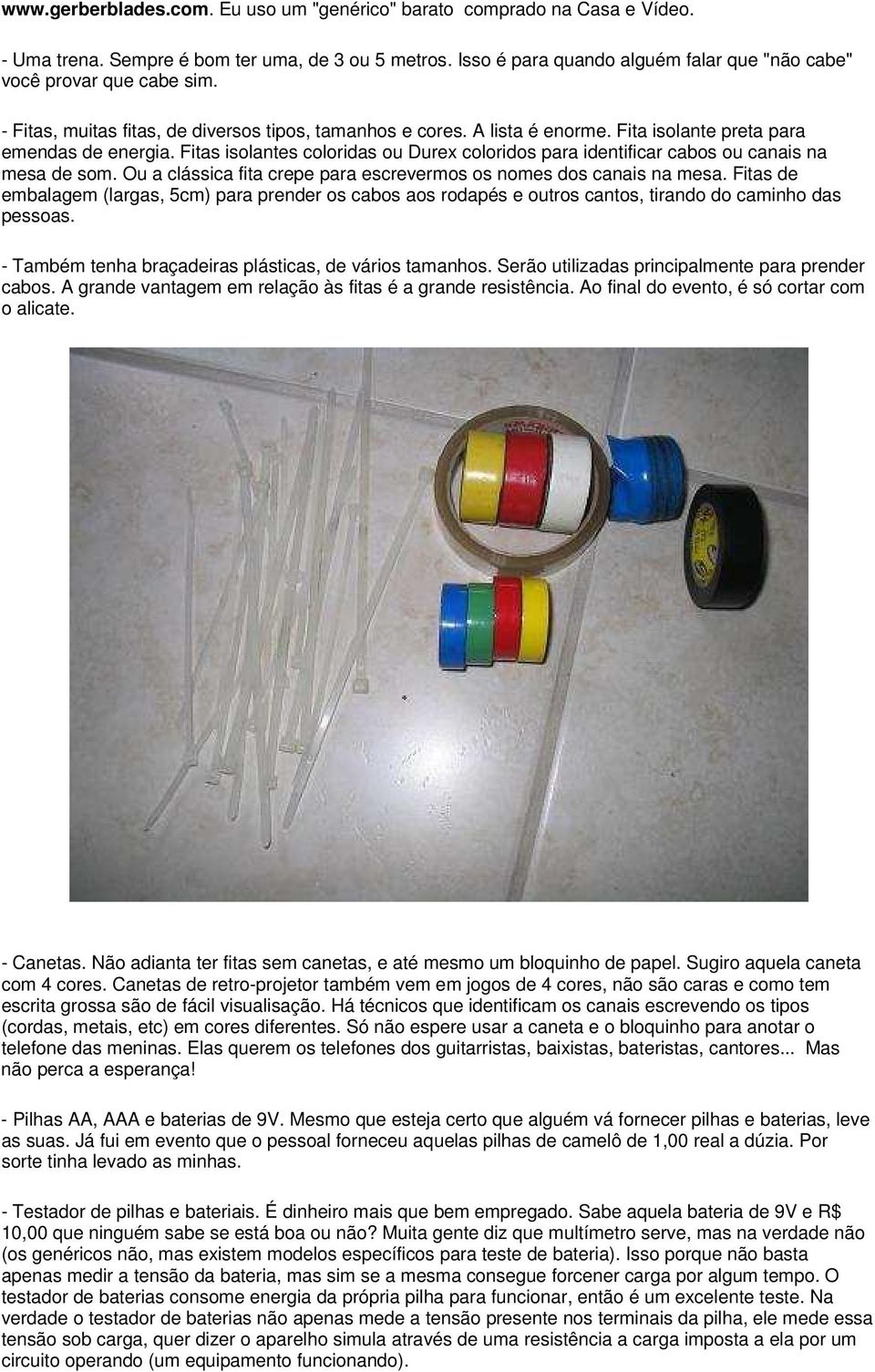 Fitas isolantes coloridas ou Durex coloridos para identificar cabos ou canais na mesa de som. Ou a clássica fita crepe para escrevermos os nomes dos canais na mesa.