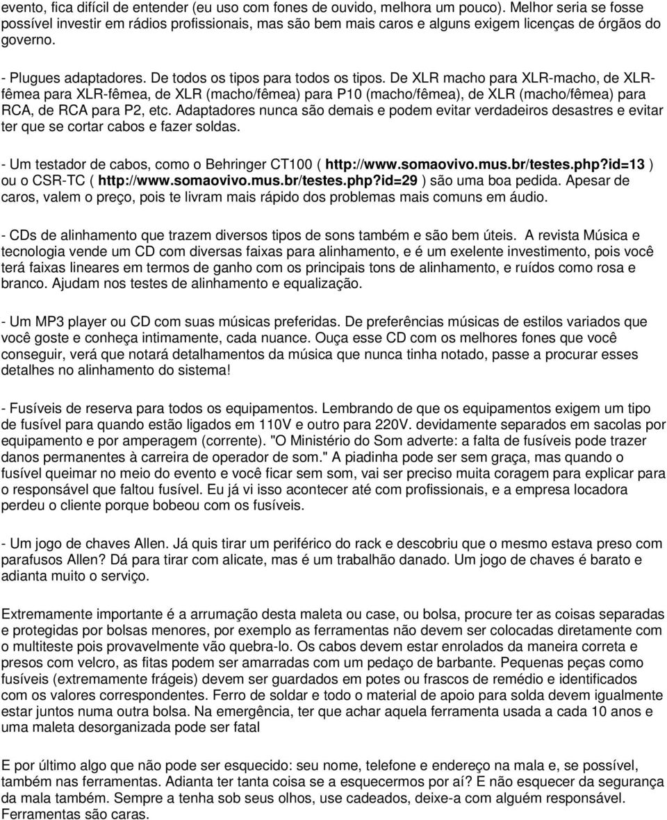 De XLR macho para XLR-macho, de XLRfêmea para XLR-fêmea, de XLR (macho/fêmea) para P10 (macho/fêmea), de XLR (macho/fêmea) para RCA, de RCA para P2, etc.