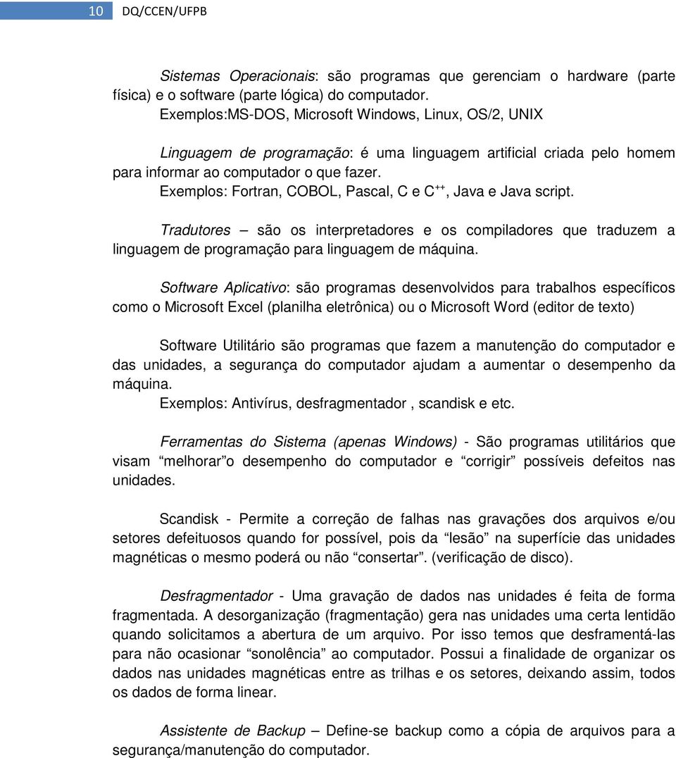 Exemplos: Fortran, COBOL, Pascal, C e C ++, Java e Java script. Tradutores são os interpretadores e os compiladores que traduzem a linguagem de programação para linguagem de máquina.