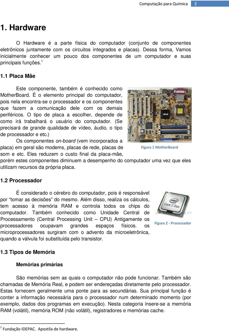 É o elemento principal do computador, pois nela encontra-se o processador e os componentes que fazem a comunicação dele com os demais periféricos.