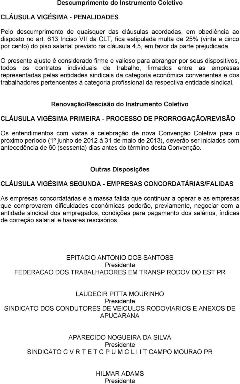 O presente ajuste é considerado firme e valioso para abranger por seus dispositivos, todos os contratos individuais de trabalho, firmados entre as empresas representadas pelas entidades sindicais da