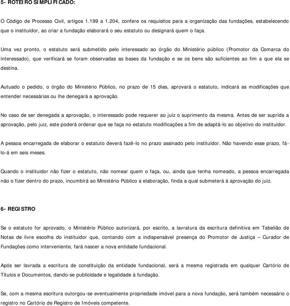 Uma vez pronto, o estatuto será submetido pelo interessado ao órgão do Ministério público (Promotor da Comarca do interessado), que verificará se foram observadas as bases da fundação e se os bens