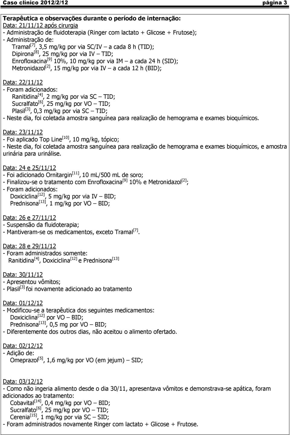 por via IV a cada 12 h (BID); Data: 22/11/12 Foram adicionados: Ranitidina [4], 2 mg/kg por via SC TID; Sucralfato [6], 25 mg/kg por VO TID; Plasil [3],,3 mg/kg por via SC TID; Neste dia, foi
