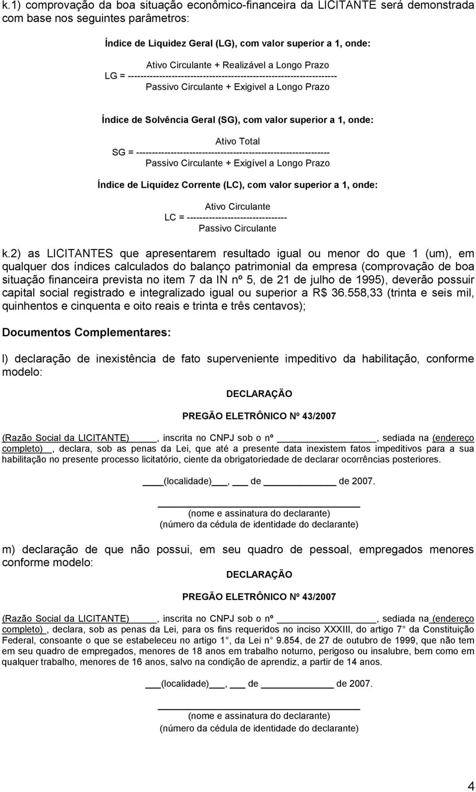 onde: Ativo Total SG = -------------------------------------------------------------- Passivo Circulante + Exigível a Longo Prazo Índice de Liquidez Corrente (LC), com valor superior a 1, onde: Ativo