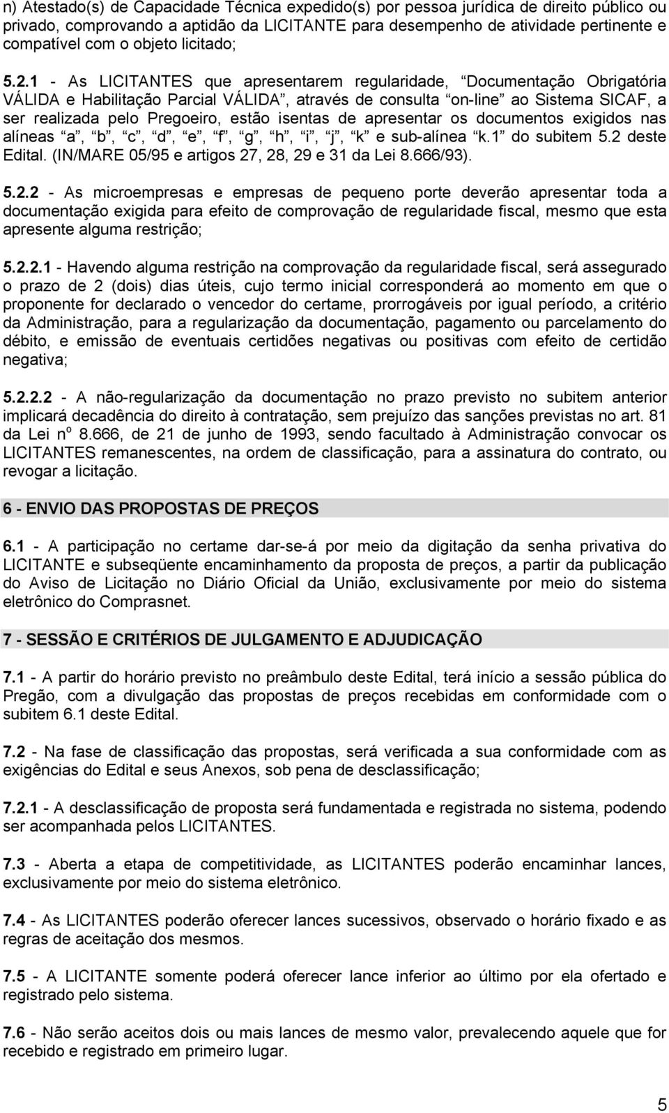 1 - As LICITANTES que apresentarem regularidade, Documentação Obrigatória VÁLIDA e Habilitação Parcial VÁLIDA, através de consulta on-line ao Sistema SICAF, a ser realizada pelo Pregoeiro, estão