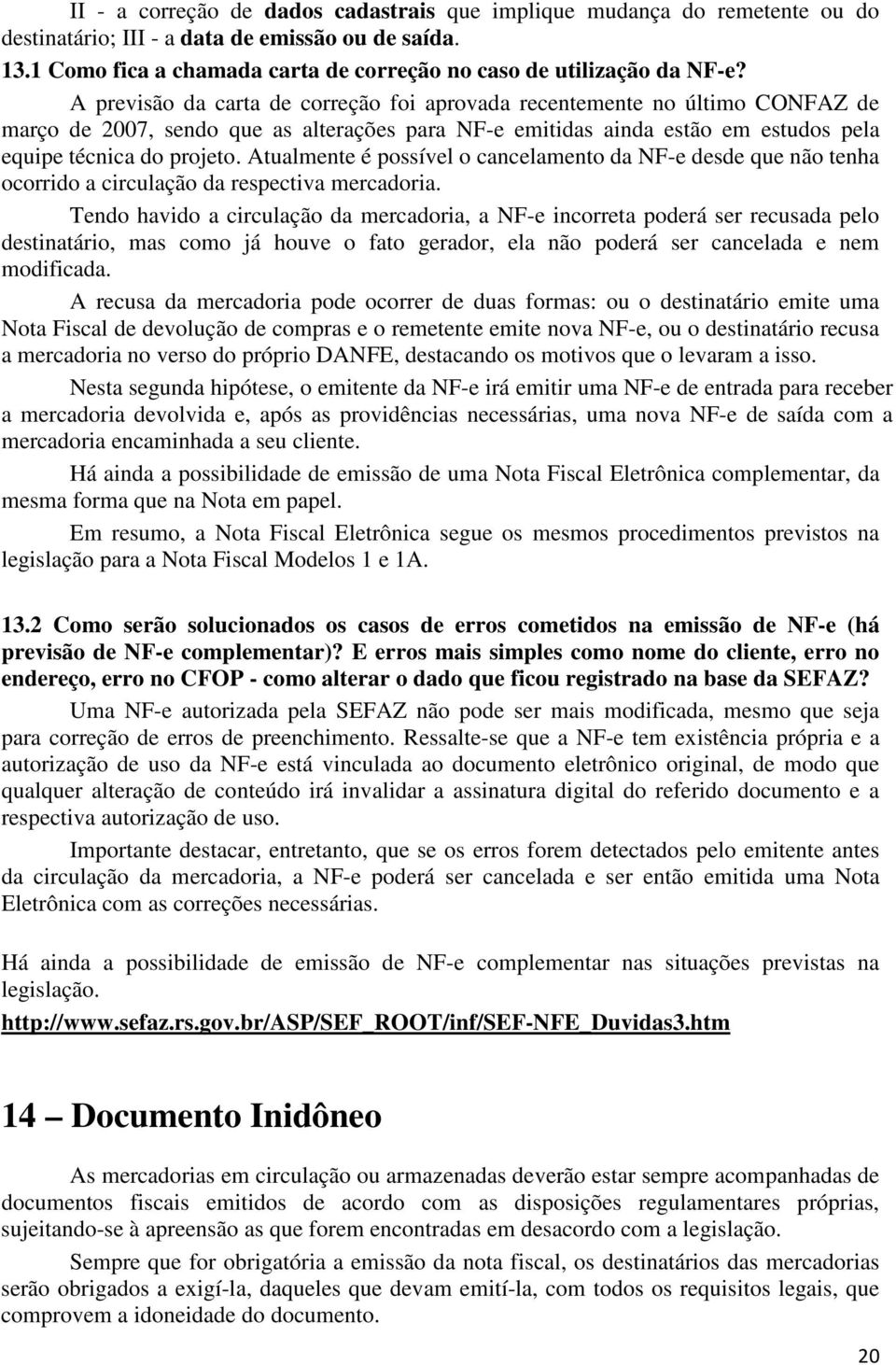 Atualmente é possível o cancelamento da NF-e desde que não tenha ocorrido a circulação da respectiva mercadoria.