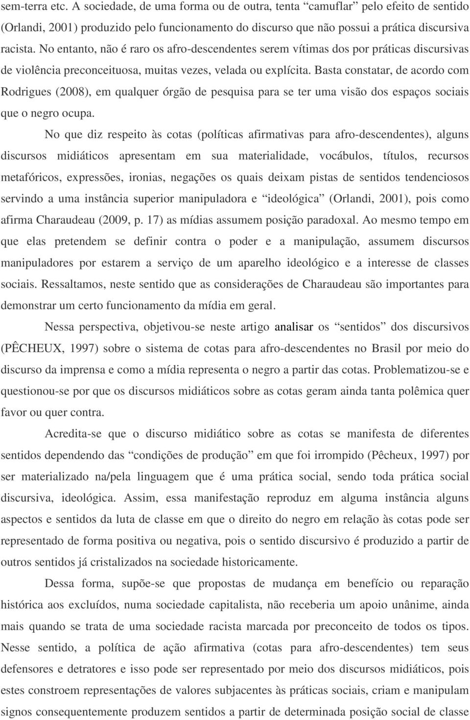 Basta constatar, de acordo com Rodrigues (2008), em qualquer órgão de pesquisa para se ter uma visão dos espaços sociais que o negro ocupa.